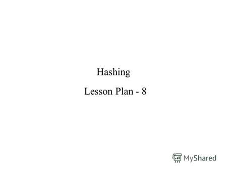 Hashing Lesson Plan - 8. Contents Evocation Objective Introduction General idea Hash Tables Types of Hashing Hash function Hashing methods Hashing algorithm.