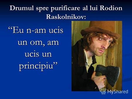 Drumul spre purificare al lui Rodion Raskolnikov: Eu n-am ucis un om, am ucis un principiu.