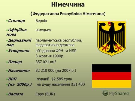 Німеччина ( Федеративна Республіка Німеччина) СтолицяБерлін Офіційна мова німецька Державний лад парламентська республіка, федеративна держава Утворенняоб'єднання.