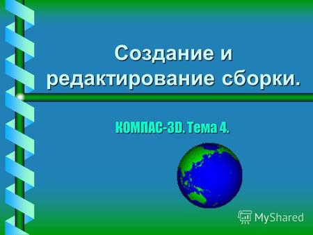 Создание и редактирование сборки. КОМПАС-3D. Тема 4.