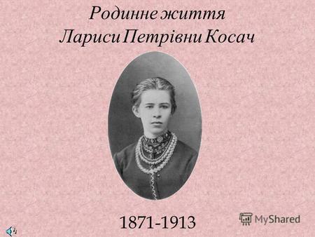 Родинне життя Лариси Петрівни Косач 1871-1913. Психологи кажуть, що на характер письменника, як і взагалі на людину, впливає спадковість. Ну що ж, коли.