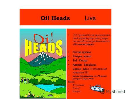 Oi! Heads Live Oi! Группа Ой хэдс представляет свой первый супер-мега-ультра- скам-альбом который называется «На магнитофон». Состав группы: Ромуль - вокал.