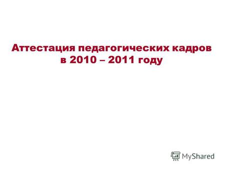 Аттестация педагогических кадров в 2010 – 2011 году.