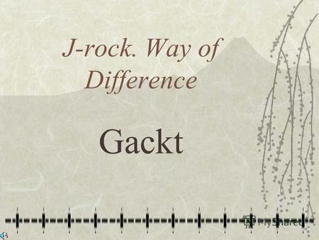 J-rock. Way of Difference Gackt Когда меня просят рассказать о современной японской музыке вообще и о рок-музыке в частности, - первый, о ком я начинаю.