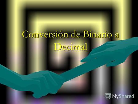 Conversión de Binario a Decimal. Cualquier número Binario puede ser convertido en su equivalente ENTERO Decimal. La forma de hacerlo es sumar en el número.