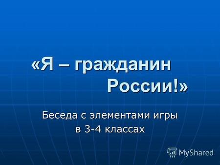 «Я – гражданин России!» Беседа с элементами игры в 3-4 классах.