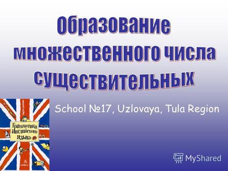 School 17, Uzlovaya, Tula Region. Правило 1. Стандартное. Большинство существительных образуют множественное число прибавлением S в конце, например.
