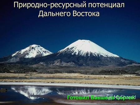 Природно-ресурсный потенциал Дальнего Востока Готовил Бакшеев Сергей.