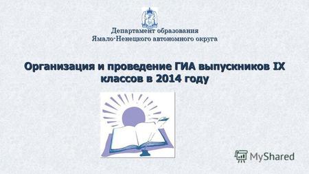 Департамент образования Ямало-Ненецкого автономного округа Организация и проведение ГИА выпускников IX классов в 2014 году.