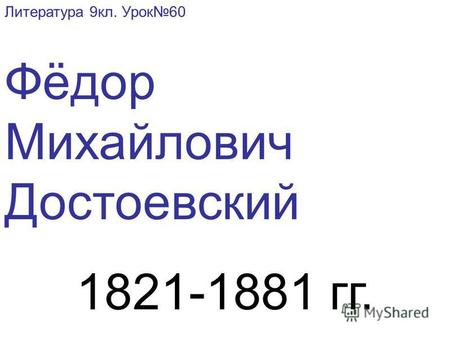Литература 9 кл. Урок 60 Фёдор Михайлович Достоевский 1821-1881 гг.
