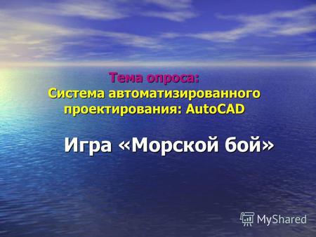 Тема опроса: Система автоматизированного проектирования: AutoCAD Игра «Морской бой»