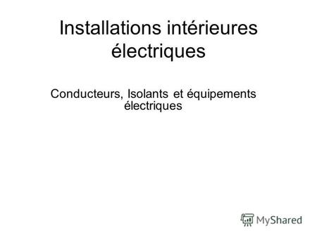 Installations intérieures électriques Conducteurs, Isolants et équipements électriques.