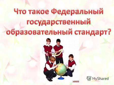 Федеральные государственные стандарты устанавливаются в Российской Федерации в соответствии с требованием Статьи 7 «Закона об образовании» и представляют.