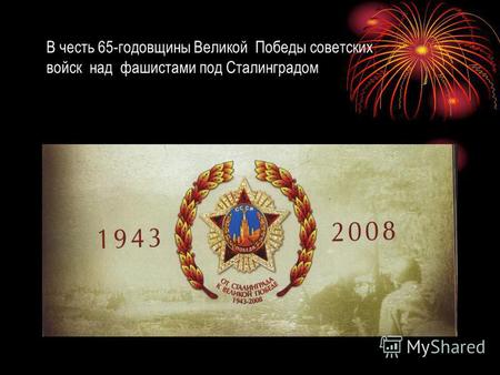 В честь 65-годовщины Великой Победы советских войск над фашистами под Сталинградом.