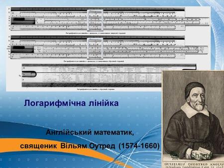 Логарифмічна лінійка Англійський математик, священик Вільям Оутред (1574-1660)
