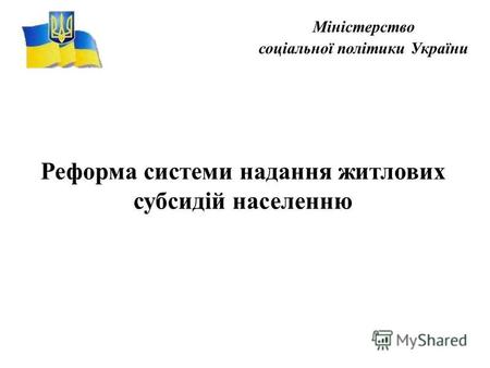 Міністерство соціальної політики України Реформа системи надання житлових субсидій населенню.