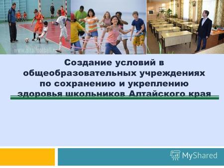 1 Создание условий в общеобразовательных учреждениях по сохранению и укреплению здоровья школьников Алтайского края.