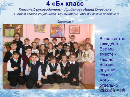 4 «Б» класс Классный руководитель – Грибанова Ирина Олеговна В нашем классе 25 учеников. Мы считаем, что мы самые веселые и дружные ! В классе так заведено.