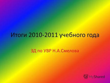 Итоги 2010-2011 учебного года ЗД по УВР Н.А.Смелова.