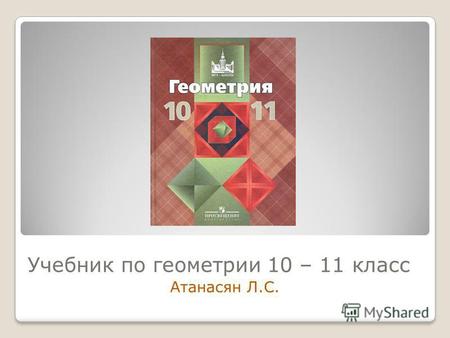 Учебник по геометрии 10 – 11 класс Атанасян Л.С..