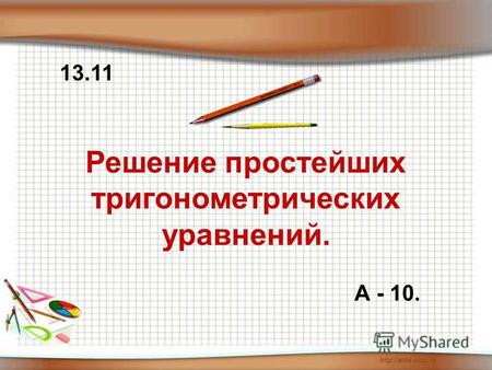 Решение простейших тригонометрических уравнений. А - 10. 13.11.