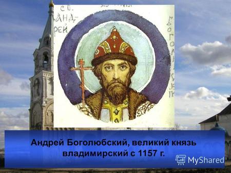 Андрей Боголюбский, великий князь владимирский с 1157 г.