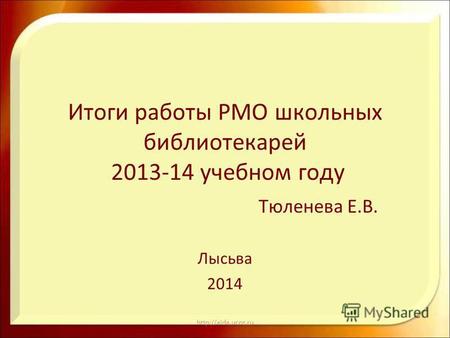 Итоги работы РМО школьных библиотекарей 2013-14 учебном году Тюленева Е.В. Лысьва 2014.