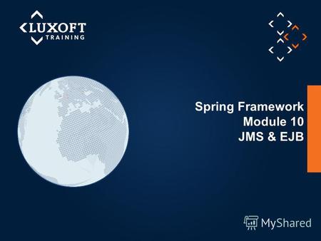 1 © Luxoft Training 2013 Spring Framework Module 10 JMS & EJB.
