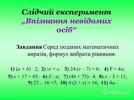 Слідчий експеримент Впізнання невідомих осіб ЗавданняСеред поданих математичних виразів, формул вибрати рівняння: 1) (a + b) · 2; 2) vt = s; 3) 24:(х –