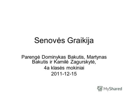 Senovės Graikija Parengė Dominykas Bakutis, Martynas Bakutis ir Kamilė Zagurskytė, 4a klasės mokiniai 2011-12-15.