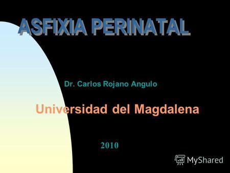 ASFIXIA PERINATAL Dr. Carlos Rojano Angulo Universidad del Magdalena 2010.