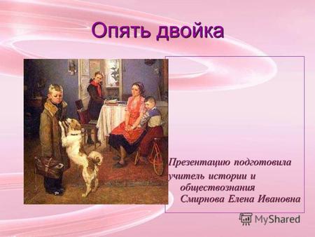 Опять двойка Презентацию подготовила учитель истории и обществознания Смирнова Елена Ивановна.