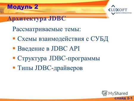 Модуль 2 Рассматриваемые темы: Схемы взаимодействия с СУБД Введение в JDBC API Структура JDBC-программы Типы JDBC-драйверов Архитектура JDBC слайд 2-1.
