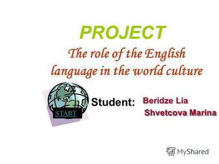 START The role of the English language in the world culture Beridze Lia Shvetcova Marina PROJECT Student:
