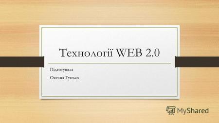 Технології WEB 2.0 Підготувала Оксана Гунько. Веб 2.0 Веб 2.0 – друге покоління мережевих сервісів інтернету. Це поняття виникло у 2004-2005 році видавництвом.