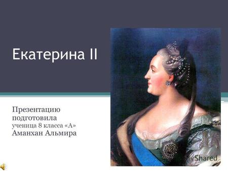 Екатерина II Презентацию подготовила ученица 8 класса «А» Аманхан Альмира.