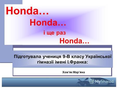 Honda… Honda… і ще раз Honda… Підготувала учениця 9-В класу Української гімназії імені І.Франка: Хомяк Маряна.