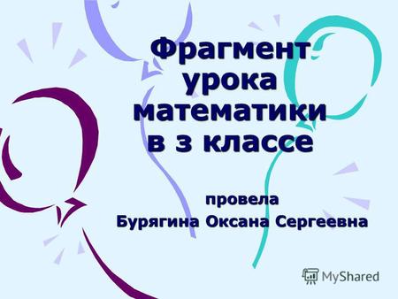 Фрагмент урока математики в з классе провела Бурягина Оксана Сергеевна.