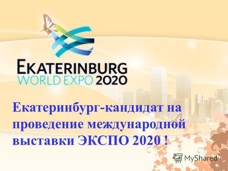 Екатеринбург - кандидат на проведение международной выставки ЭКСПО 2020 !