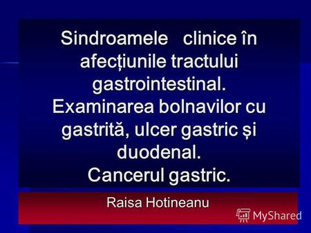 Sindroamele clinice în afecţiunile tractului gastrointestinal. Examinarea bolnavilor cu gastrită, ulcer gastric şi duodenal. Cancerul gastric. Raisa Hotineanu.