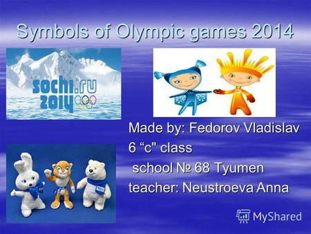 Symbols of Olympic games 2014 Made by: Fedorov Vladislav 6 c class school 68 Tyumen school 68 Tyumen teacher: Neustroevа Anna.