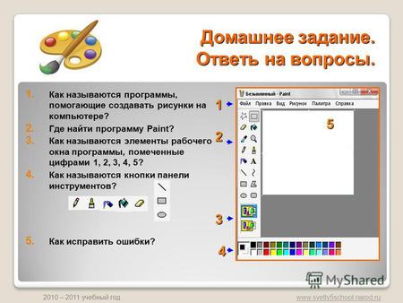 Www.svetly5school.narod.ru 2010 – 2011 учебный год Домашнее задание. Ответь на вопросы. 1. Как называются программы, помогающие создавать рисунки на компьютере?
