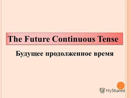The Future Continuous Tense Будущее продолженное время.