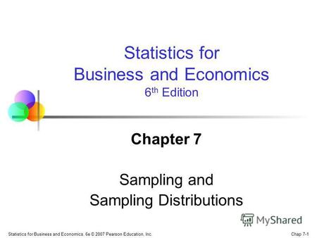 Chap 7-1 Statistics for Business and Economics, 6e © 2007 Pearson Education, Inc. Chapter 7 Sampling and Sampling Distributions Statistics for Business.