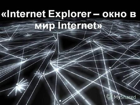 Цели урока: 1.научить обучающихся основам пользования программой Internet Explorer, как программой доступа к web-ресурсам; 2.определить понятие адреса.