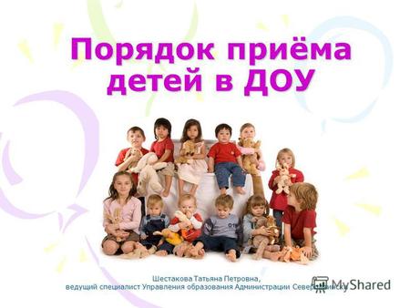 Порядок приёма детей в ДОУ Шестакова Татьяна Петровна, ведущий специалист Управления образования Администрации Северодвинска.