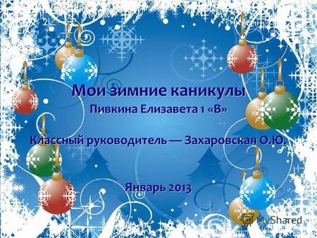 Мои зимние каникулы Пивкина Елизавета 1 «В» Классный руководитель Захаровская О.Ю. Январь 2013.