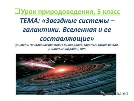 Урок природоведения, 5 класс ТЕМА: «Звездные системы – галактики. Вселенная и ее составляющие» учитель: Николаенко Виктория Викторовна, Мартыновская школа,