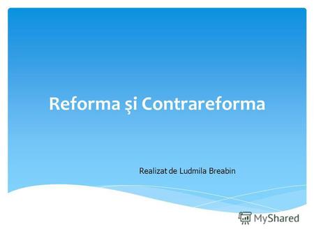 Reforma şi Contrareforma Realizat de Ludmila Breabin.