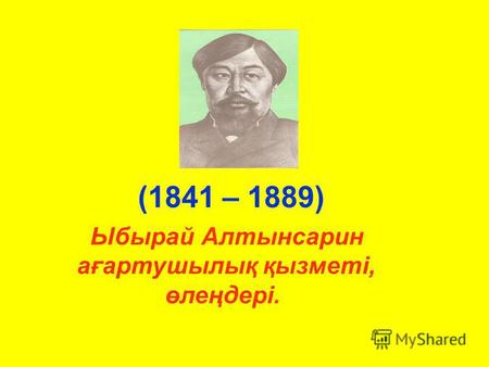 Ыбырай Алтынсарин ағартушылық қызметі, өлеңдері. (1841 – 1889)